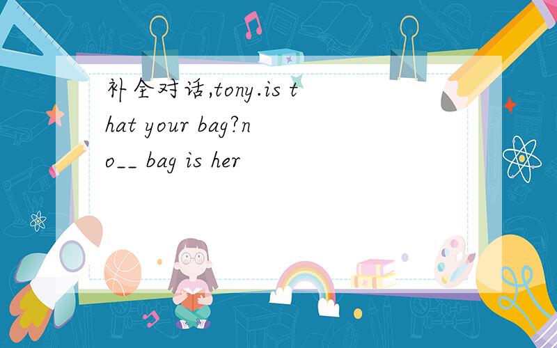 补全对话,tony.is that your bag?no__ bag is her