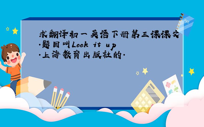 求翻译初一英语下册第三课课文.题目叫Look it up.上海教育出版社的.