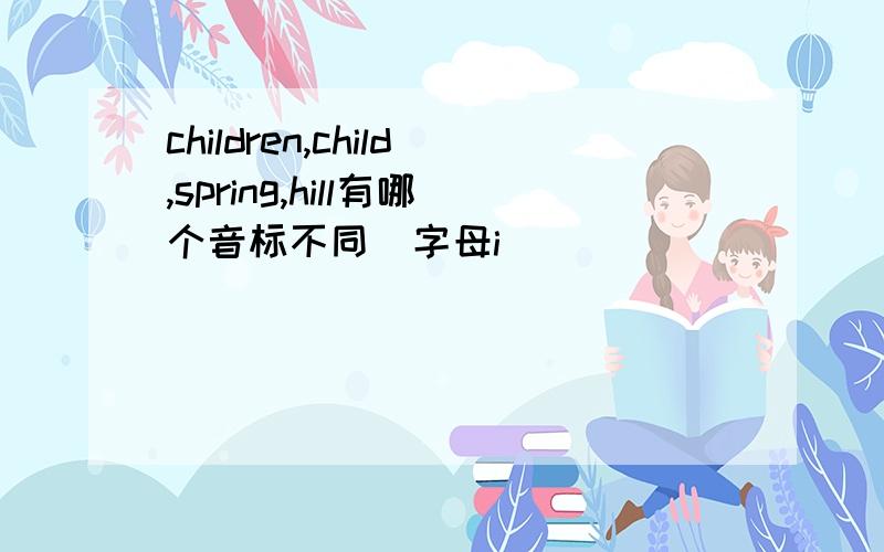 children,child,spring,hill有哪个音标不同（字母i）