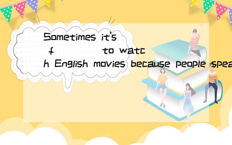 Sometimes it's f____ to watch English movies because people spea too fastI asked Mr Green for some s____ on how to play the piano well.She said that m____ the words of pop songs also helped a little