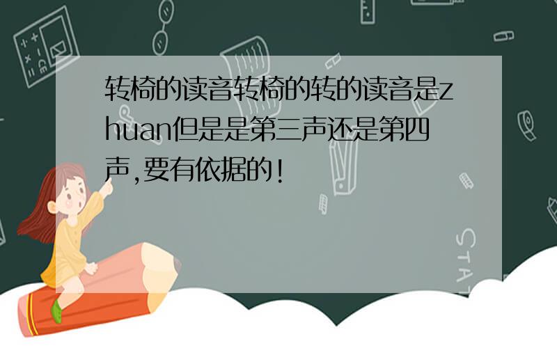 转椅的读音转椅的转的读音是zhuan但是是第三声还是第四声,要有依据的!