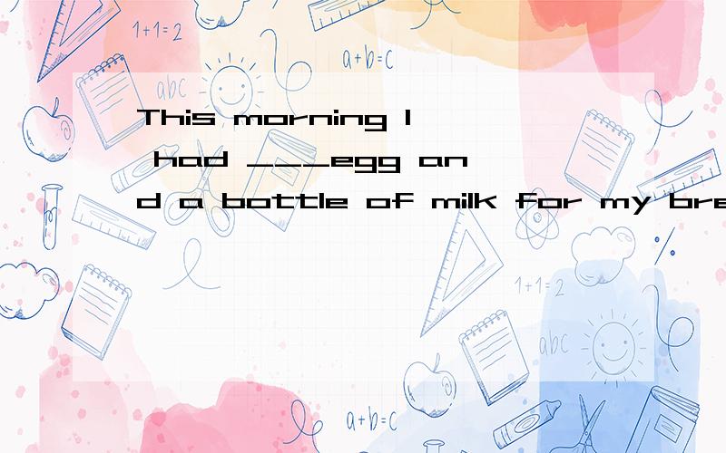 This morning I had ___egg and a bottle of milk for my breakfast