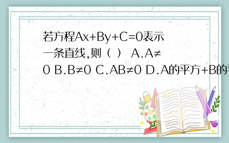 若方程Ax+By+C=0表示一条直线,则（ ） A.A≠0 B.B≠0 C.AB≠0 D.A的平方+B的平方≠0