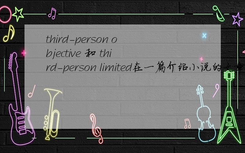 third-person objective 和 third-person limited在一篇介绍小说的文章里看见了这两个词,说是前者代表不能叙述人物思想的叙述角度,后者是能叙述人物思想的.但不知道这两个词翻译成中文有什么区别