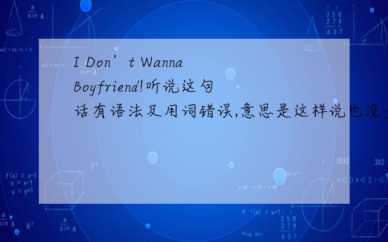 I Don’t Wanna Boyfriend!听说这句话有语法及用词错误,意思是这样说也没多大问题?
