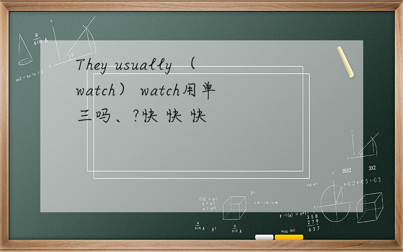 They usually （watch） watch用单三吗、?快 快 快