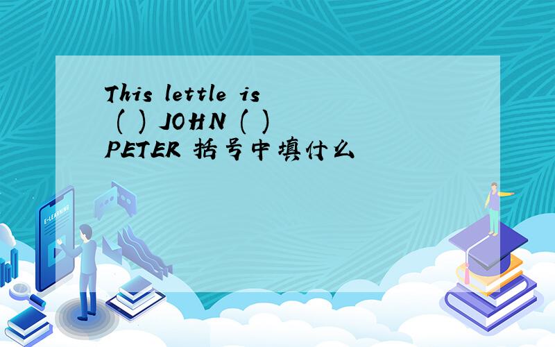This lettle is ( ) JOHN ( ) PETER 括号中填什么