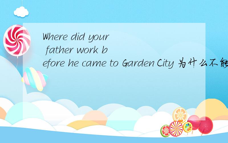 Where did your father work before he came to Garden City 为什么不能用 before he had come