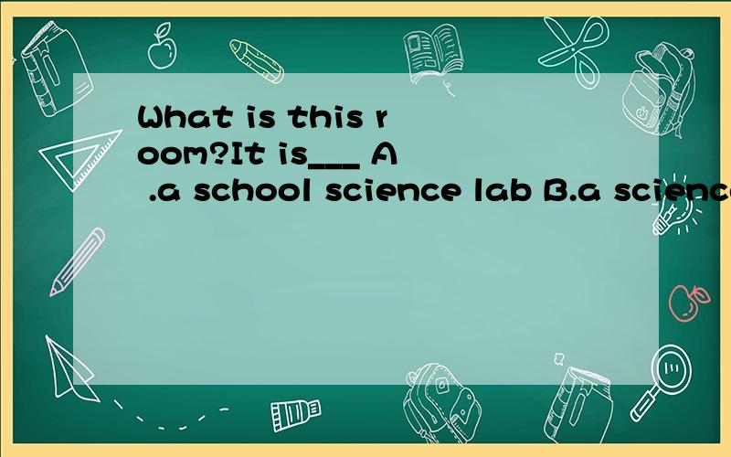 What is this room?It is___ A .a school science lab B.a science lab schoolC.a lab school science