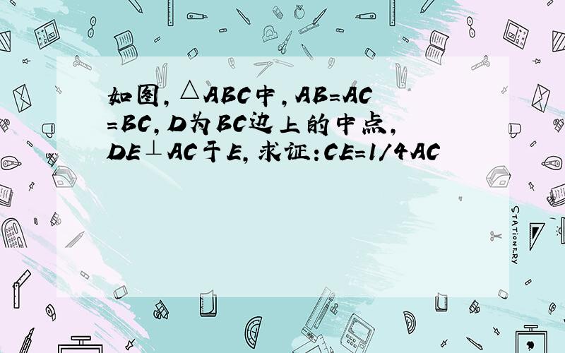 如图,△ABC中,AB=AC=BC,D为BC边上的中点,DE⊥AC于E,求证:CE=1/4AC
