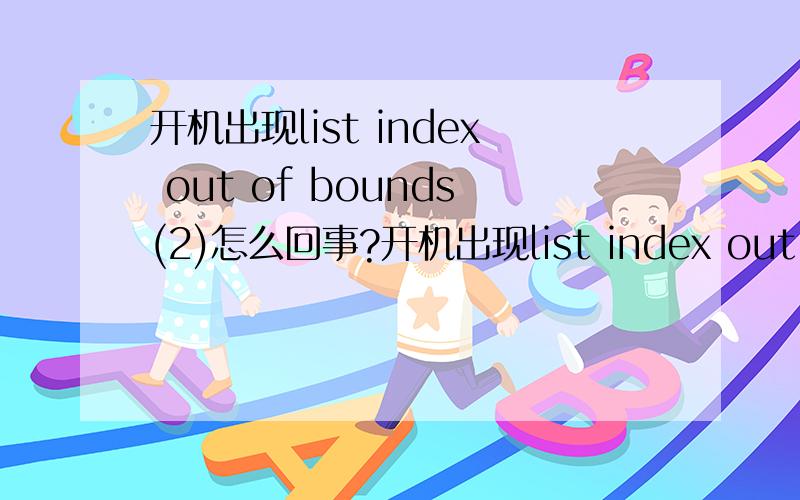 开机出现list index out of bounds(2)怎么回事?开机出现list index out of bounds(2)和一个白色长方形怎么回事啊?要怎么解决?