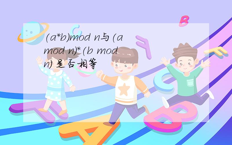 (a*b)mod n与(a mod n)*(b mod n) 是否相等