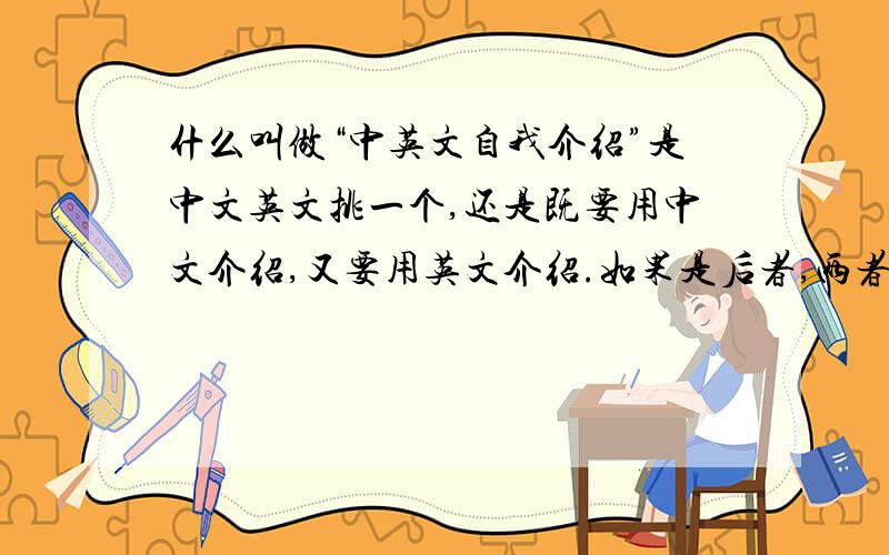 什么叫做“中英文自我介绍”是中文英文挑一个,还是既要用中文介绍,又要用英文介绍.如果是后者,两者如何衔接?是中英文夹杂在一起说,还是先说中文后说英文.中文介绍和英文介绍有什么联