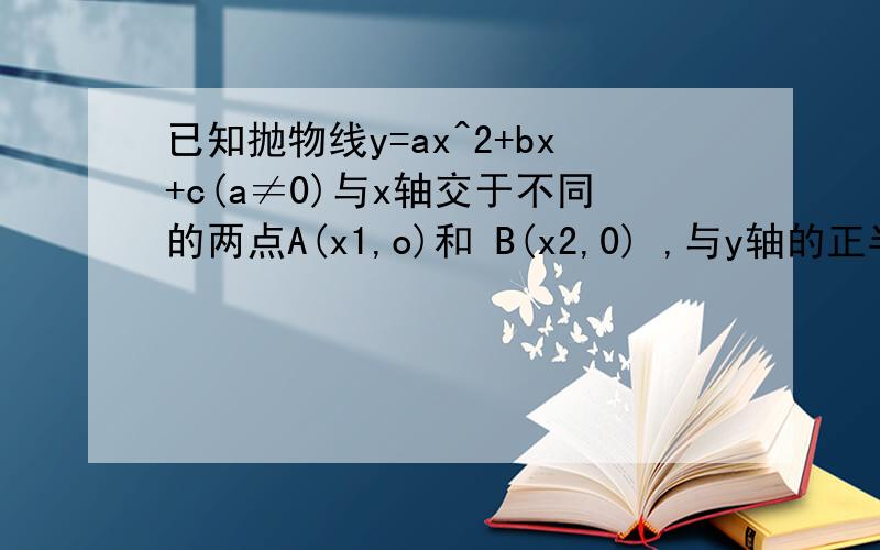 已知抛物线y=ax^2+bx+c(a≠0)与x轴交于不同的两点A(x1,o)和 B(x2,0) ,与y轴的正半轴交于点C 如果x1,x2是方程x^2-x-6=0的两个根（x1