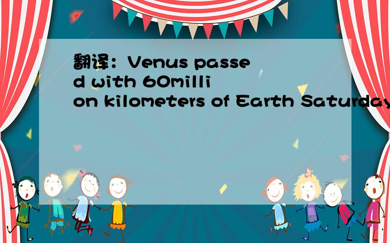 翻译：Venus passed with 60million kilometers of Earth Saturday,making it shine more brightly than usual.