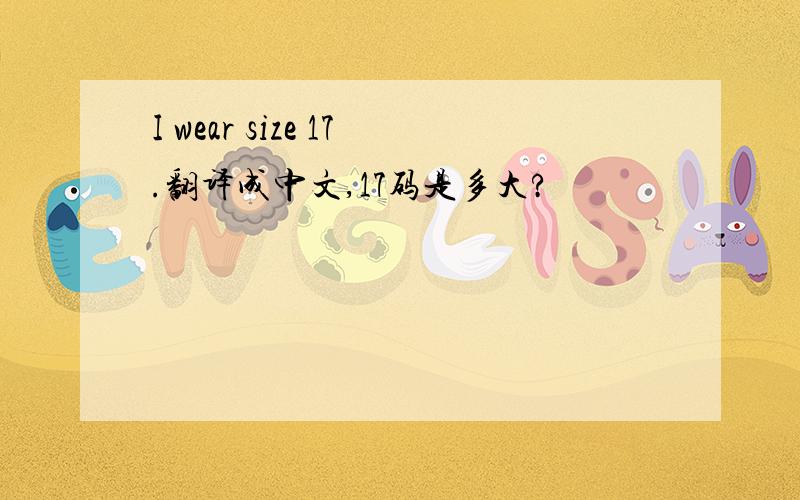 I wear size 17.翻译成中文,17码是多大?