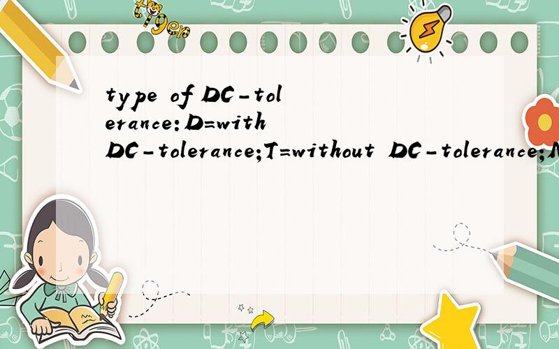 type of DC-tolerance:D=with DC-tolerance;T=without DC-tolerance;M=combind