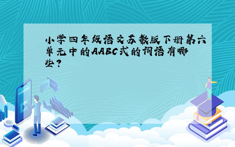 小学四年级语文苏教版下册第六单元中的AABC式的词语有哪些?