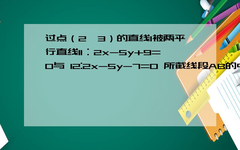 过点（2,3）的直线l被两平行直线l1：2x-5y+9=0与 l2:2x-5y-7=0 所截线段AB的中点恰在直线x-4y-1=0 上,求直线l的方程
