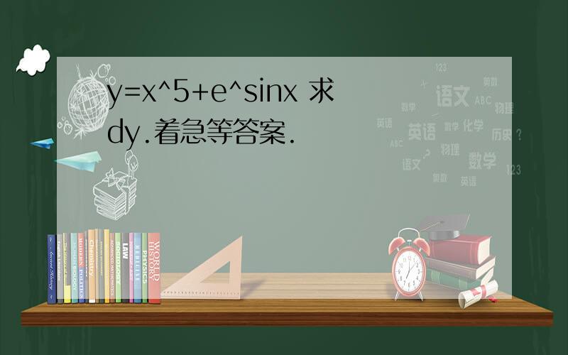 y=x^5+e^sinx 求dy.着急等答案.