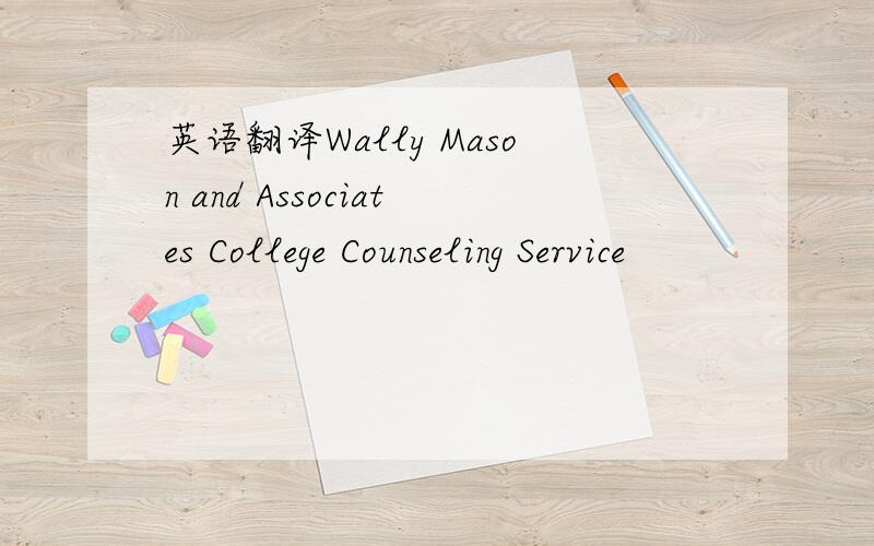 英语翻译Wally Mason and Associates College Counseling Service