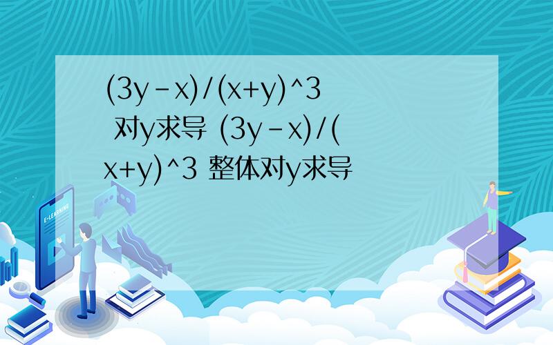 (3y-x)/(x+y)^3 对y求导 (3y-x)/(x+y)^3 整体对y求导