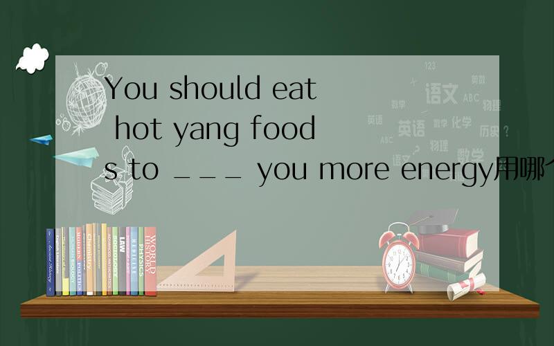 You should eat hot yang foods to ___ you more energy用哪个 give,get,need,believe,stay,have