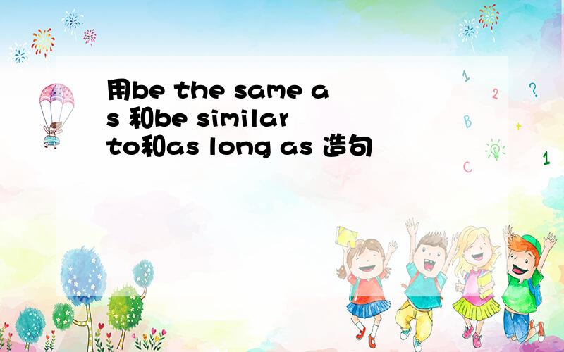 用be the same as 和be similar to和as long as 造句