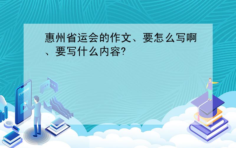 惠州省运会的作文、要怎么写啊、要写什么内容?