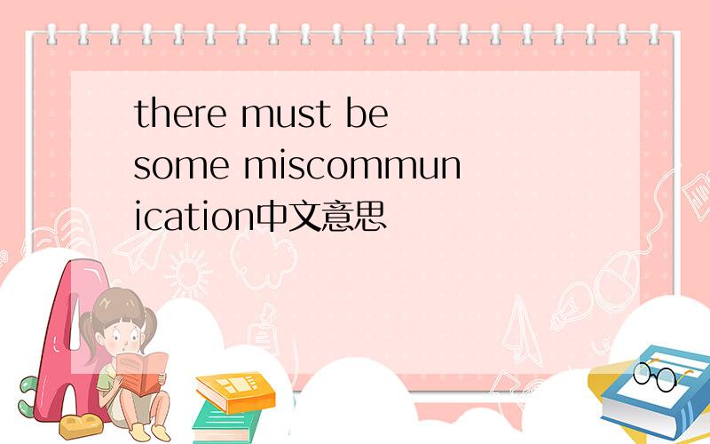 there must be some miscommunication中文意思