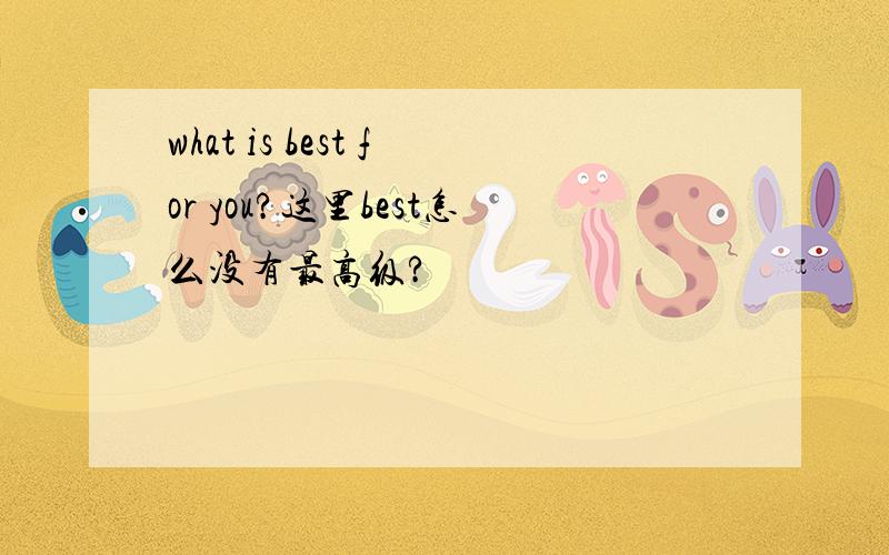 what is best for you?这里best怎么没有最高级?