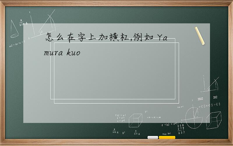 怎么在字上加横杠,例如 Yamura kuo