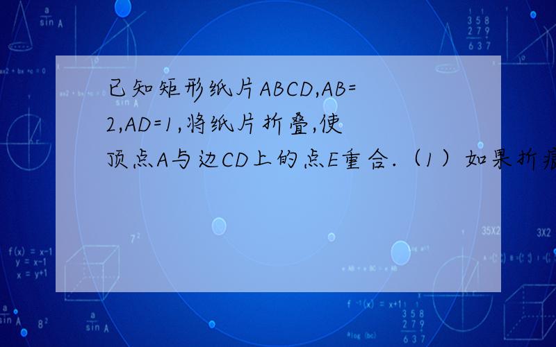 已知矩形纸片ABCD,AB=2,AD=1,将纸片折叠,使顶点A与边CD上的点E重合.（1）如果折痕FG分别与AD、AB交与点F、G（如图1）,,求DE的长；（2）如果折痕FG分别与CD、AB交与点F、G（如图2）,△AED的外接圆与