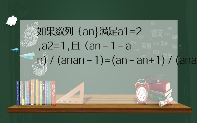 如果数列｛an}满足a1=2,a2=1,且（an-1-an)／(anan-1)=(an-an+1)／(anan+1)(n≥2),则此数列的第10项为?