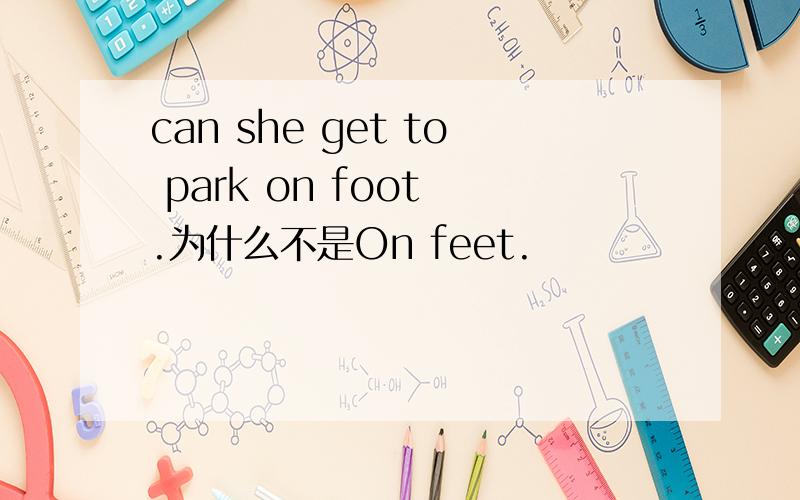 can she get to park on foot .为什么不是On feet.