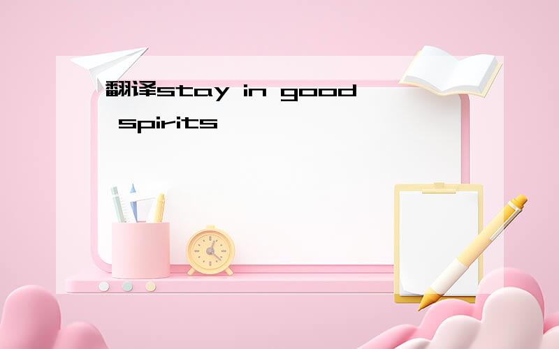 翻译stay in good spirits