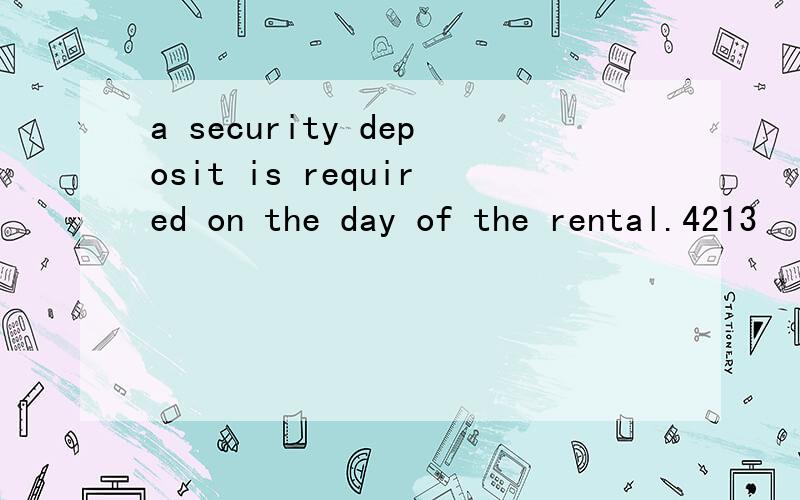 a security deposit is required on the day of the rental.4213