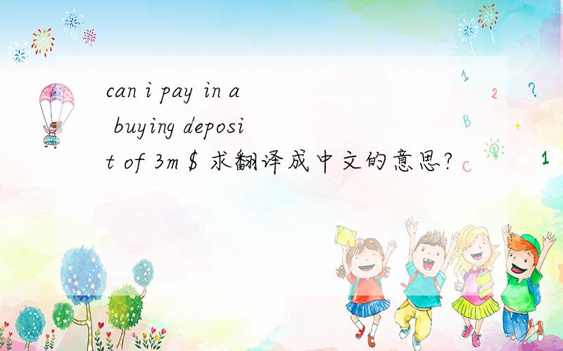 can i pay in a buying deposit of 3m $ 求翻译成中文的意思?