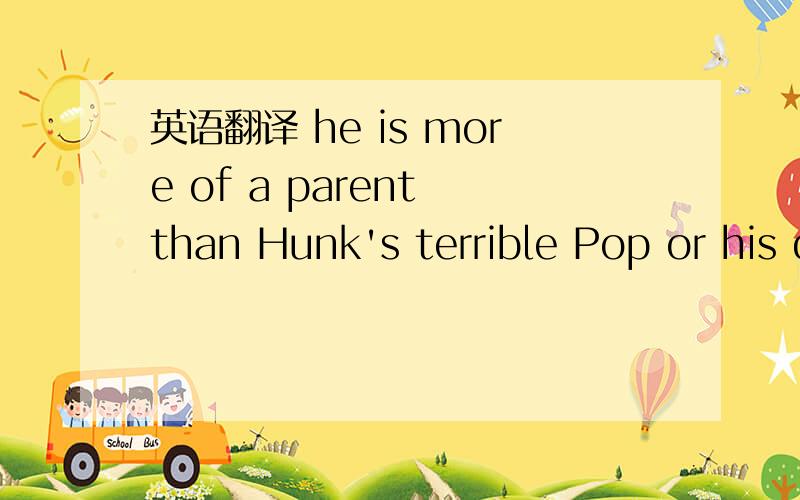 英语翻译 he is more of a parent than Hunk's terrible Pop or his dominating guardian尤其是 more of.than 怎么理解