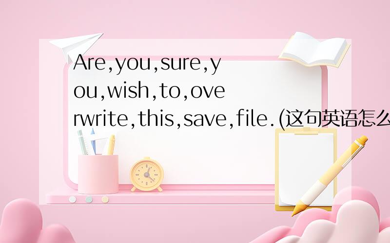 Are,you,sure,you,wish,to,overwrite,this,save,file.(这句英语怎么翻译?