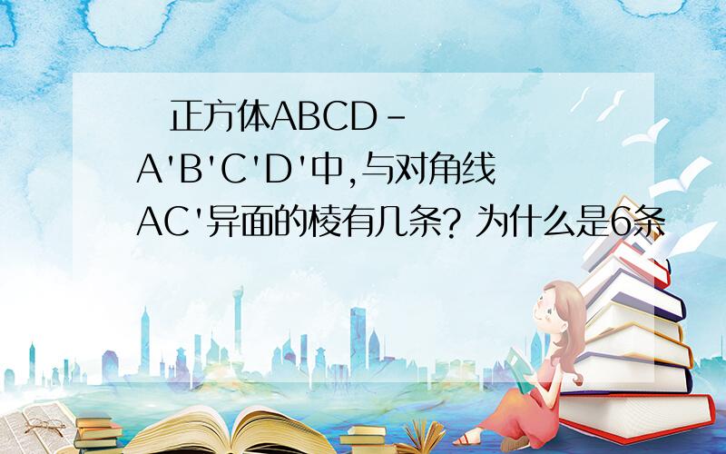  正方体ABCD-A'B'C'D'中,与对角线AC'异面的棱有几条? 为什么是6条