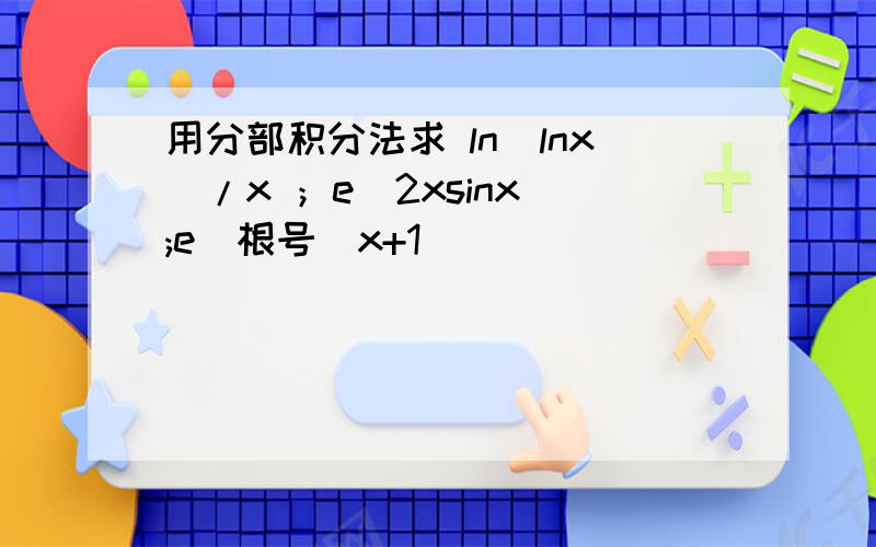 用分部积分法求 ln(lnx)/x ；e^2xsinx ;e^根号（x+1)