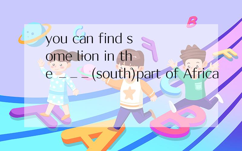 you can find some lion in the ___(south)part of Africa