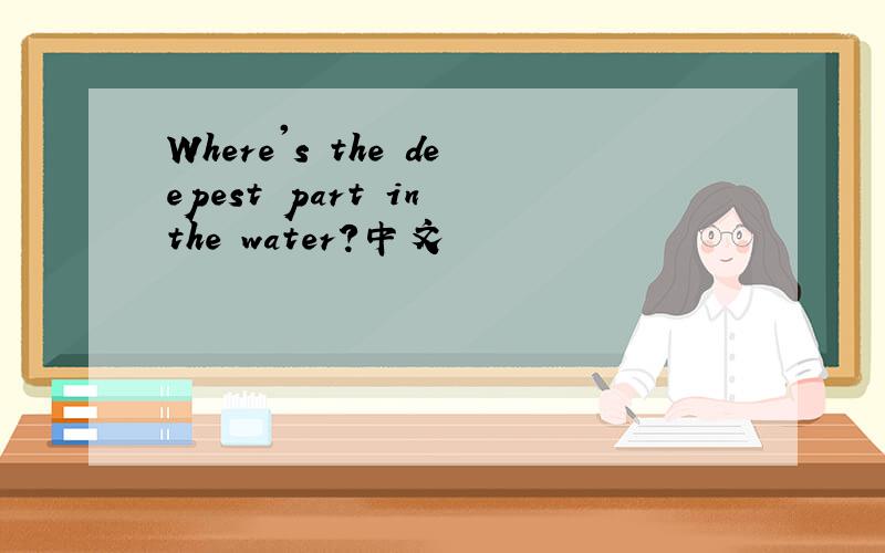 Where's the deepest part in the water?中文