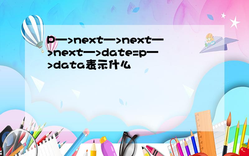 P—>next—>next—>next—>date=p—>data表示什么