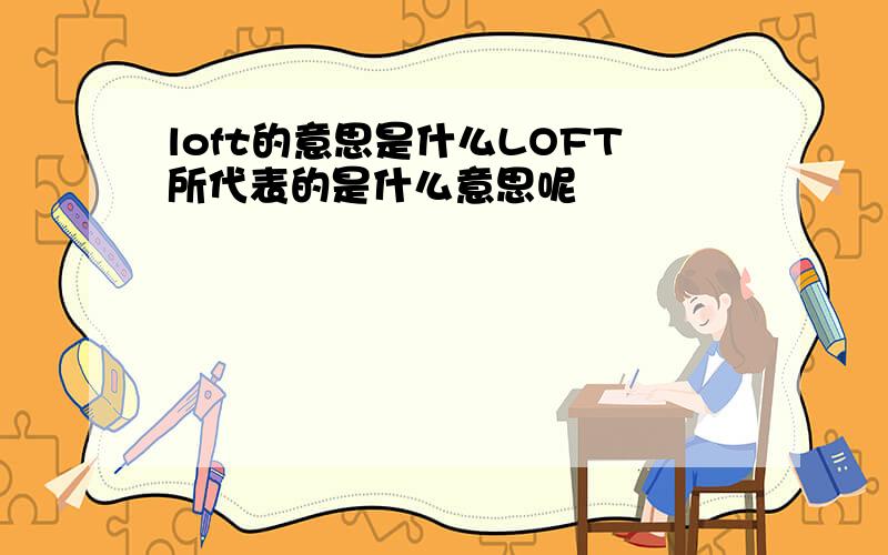 loft的意思是什么LOFT所代表的是什么意思呢