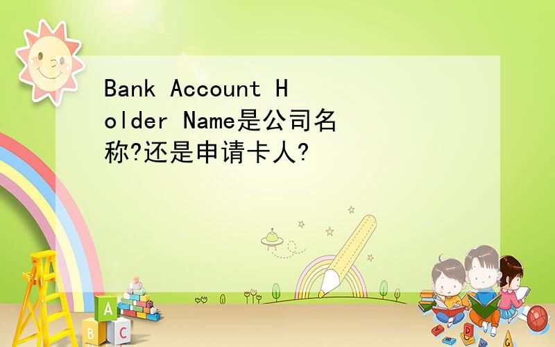 Bank Account Holder Name是公司名称?还是申请卡人?