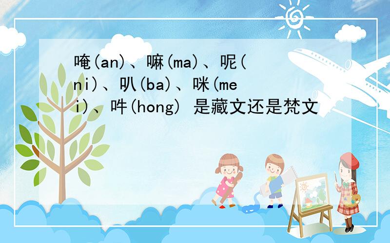 唵(an)、嘛(ma)、呢(ni)、叭(ba)、咪(mei)、吽(hong) 是藏文还是梵文