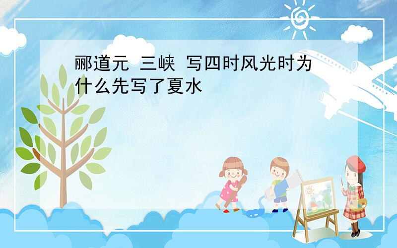 郦道元 三峡 写四时风光时为什么先写了夏水