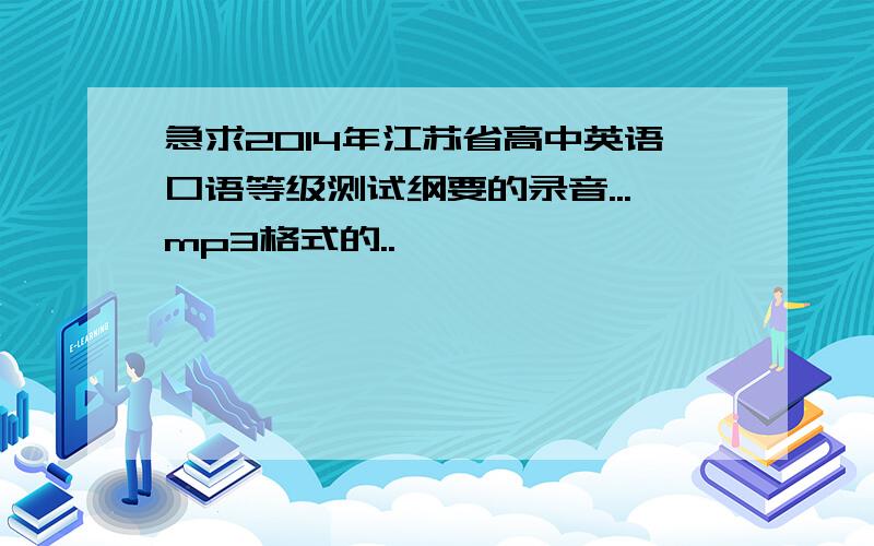 急求2014年江苏省高中英语口语等级测试纲要的录音...mp3格式的..